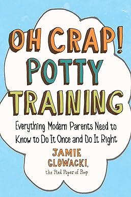 Oh Crap! Potty Training: Everything Modern Parents Need to Know