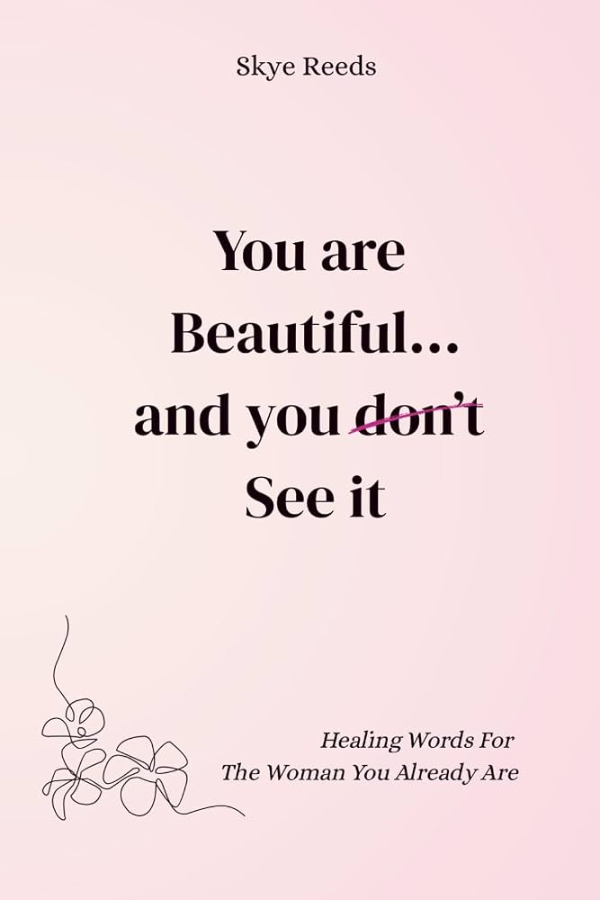 You Are Beautiful... And You Don't See It By Skye Reeds