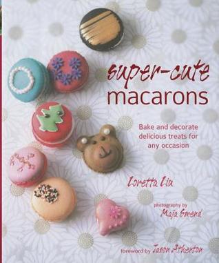 Super-cute Macarons: Bake and decorate for any occasion