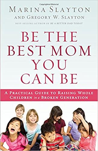 Be the Best Mom You Can Be: A Practical Guide to Raising Children