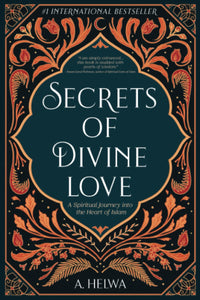 Secrets of Divine Love: A Spiritual Journey into the Heart of Islam