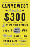 Kanye West Owes Me $300: & Other True Stories from a White Rapper