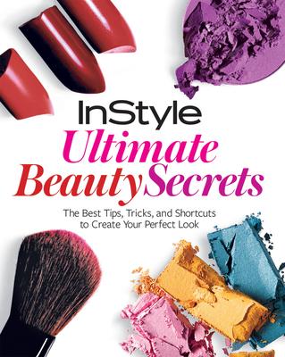 InStyle Ultimate Beauty Secrets: The Best Tips, Tricks, and Shortcuts