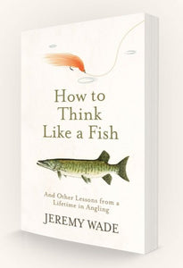 How to Think Like a Fish: And Other Lessons from a Lifetime in Angling